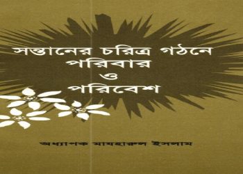 সন্তানের চরিত্র গঠনে পরিবার ও পরিবেশ